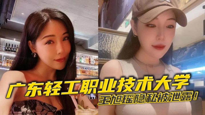 广东轻工职业技术大学王旭瑶隐私被泄露与男友啪啪视频疯传校园
